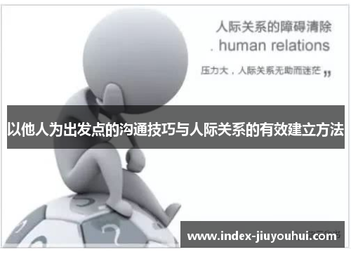 以他人为出发点的沟通技巧与人际关系的有效建立方法