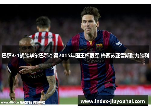 巴萨3-1战胜毕尔巴鄂夺得2015年国王杯冠军 梅西苏亚雷斯助力胜利