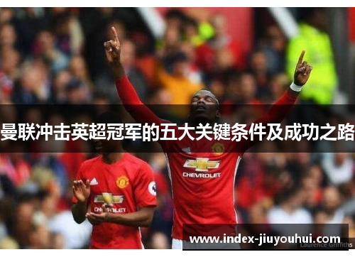 曼联冲击英超冠军的五大关键条件及成功之路