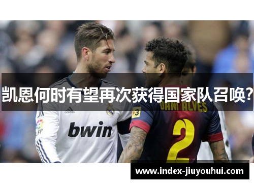 凯恩何时有望再次获得国家队召唤? 凯恩何时有望再次获得国家队召唤?