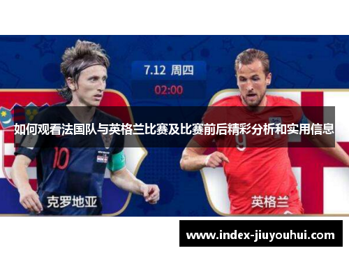 如何观看法国队与英格兰比赛及比赛前后精彩分析和实用信息