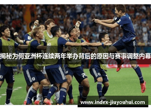 揭秘为何亚洲杯连续两年举办背后的原因与赛事调整内幕
