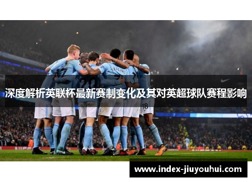 深度解析英联杯最新赛制变化及其对英超球队赛程影响