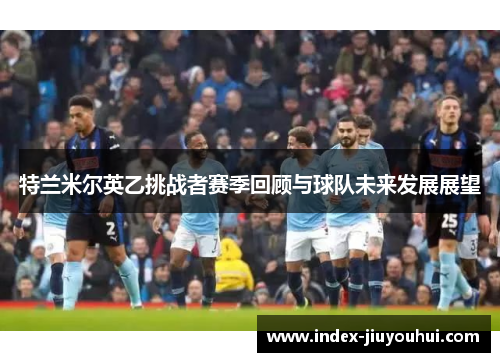 特兰米尔英乙挑战者赛季回顾与球队未来发展展望