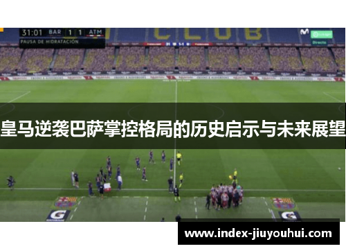 皇马逆袭巴萨掌控格局的历史启示与未来展望 皇马逆袭巴萨掌控格局的历史启示与未来展望