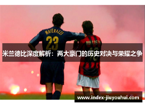 米兰德比深度解析:两大豪门的历史对决与荣耀之争 米兰德比深度解析:两大豪门的历史对决与荣耀之争