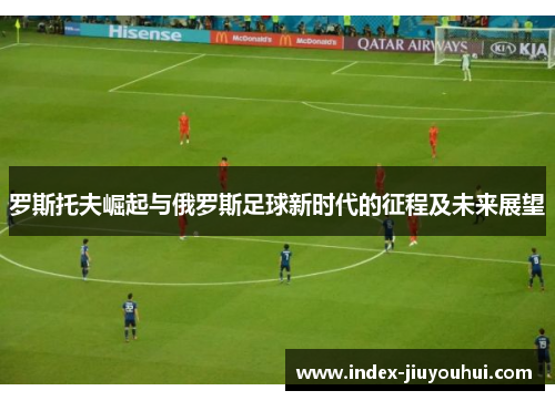 罗斯托夫崛起与俄罗斯足球新时代的征程及未来展望 罗斯托夫崛起与俄罗斯足球新时代的征程及未来展望