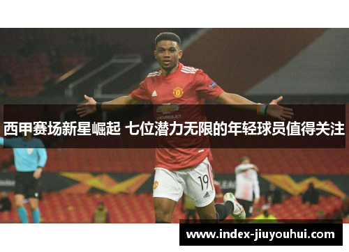 西甲赛场新星崛起 七位潜力无限的年轻球员值得关注