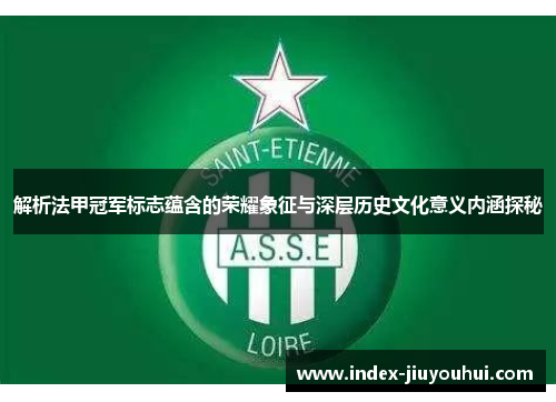 解析法甲冠军标志蕴含的荣耀象征与深层历史文化意义内涵探秘