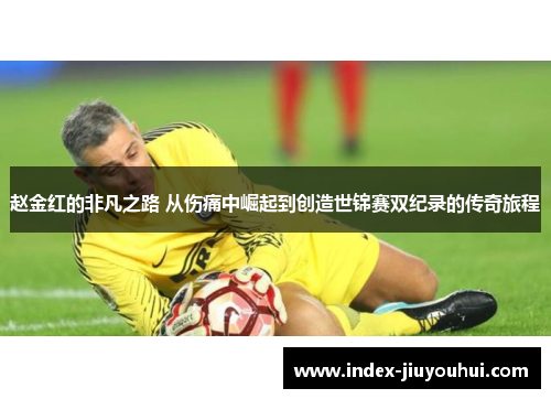 赵金红的非凡之路 从伤痛中崛起到创造世锦赛双纪录的传奇旅程