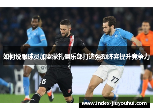 如何说服球员加盟蒙扎俱乐部打造强劲阵容提升竞争力