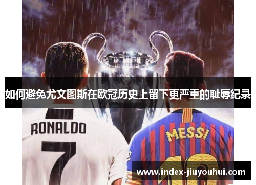 如何避免尤文图斯在欧冠历史上留下更严重的耻辱纪录