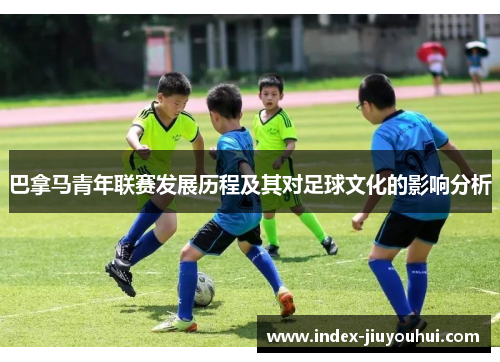 巴拿马青年联赛发展历程及其对足球文化的影响分析