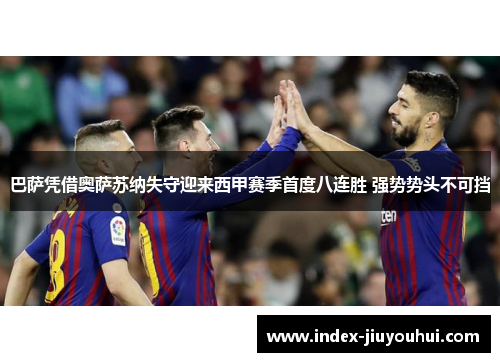 巴萨凭借奥萨苏纳失守迎来西甲赛季首度八连胜 强势势头不可挡