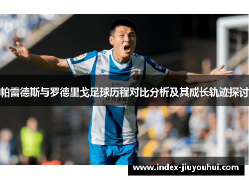 帕雷德斯与罗德里戈足球历程对比分析及其成长轨迹探讨