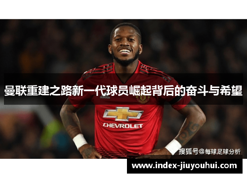 曼联重建之路新一代球员崛起背后的奋斗与希望