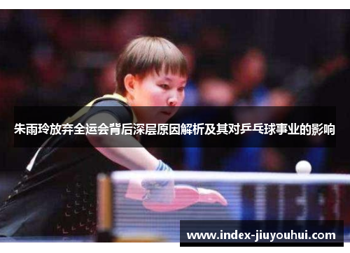 朱雨玲放弃全运会背后深层原因解析及其对乒乓球事业的影响