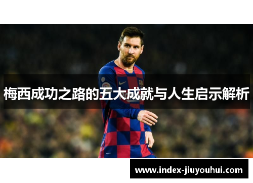 梅西成功之路的五大成就与人生启示解析