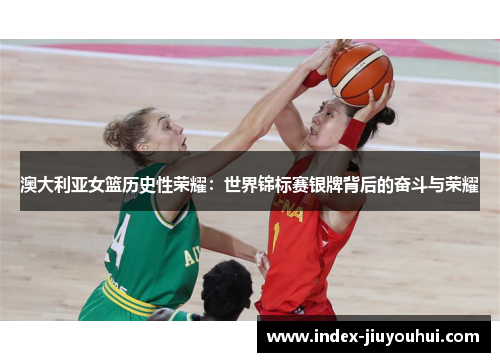 澳大利亚女篮历史性荣耀:世界锦标赛银牌背后的奋斗与荣耀 澳大利亚女篮历史性荣耀:世界锦标赛银牌背后的奋斗与荣耀
