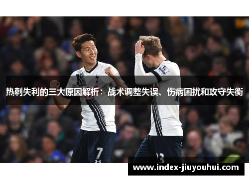 热刺失利的三大原因解析:战术调整失误、伤病困扰和攻守失衡 热刺失利的三大原因解析:战术调整失误、伤病困扰和攻守失衡
