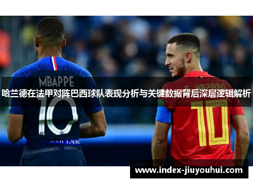 哈兰德在法甲对阵巴西球队表现分析与关键数据背后深层逻辑解析