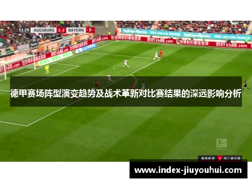 德甲赛场阵型演变趋势及战术革新对比赛结果的深远影响分析 德甲赛场阵型演变趋势及战术革新对比赛结果的深远影响分析