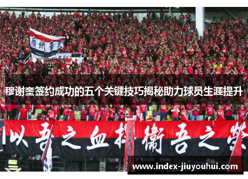 穆谢奎签约成功的五个关键技巧揭秘助力球员生涯提升