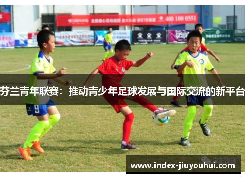 芬兰青年联赛：推动青少年足球发展与国际交流的新平台