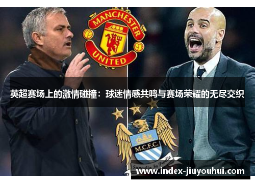 英超赛场上的激情碰撞：球迷情感共鸣与赛场荣耀的无尽交织