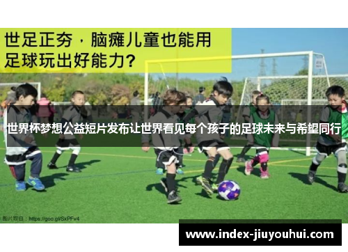 世界杯梦想公益短片发布让世界看见每个孩子的足球未来与希望同行